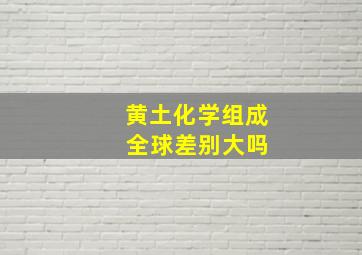 黄土化学组成 全球差别大吗